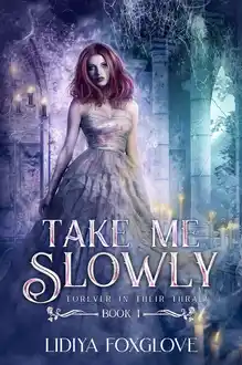 Cover of Take Me Slowly: Forever in Their Thrall Book One