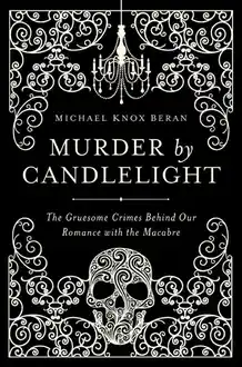 Cover of Murder by Candlelight: The Gruesome Crimes Behind Our Romance with the Macabre
