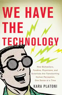 Cover of We have the technology: how biohackers, foodies, physicians and scientists are transforming human perception, one sense at a time
